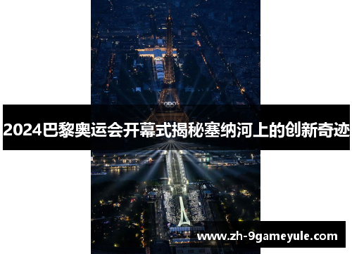 2024巴黎奥运会开幕式揭秘塞纳河上的创新奇迹