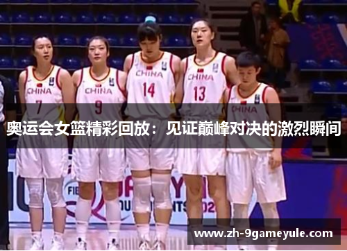 奥运会女篮精彩回放：见证巅峰对决的激烈瞬间